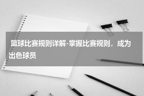  篮球比赛规则详解-掌握比赛规则，成为出色球员