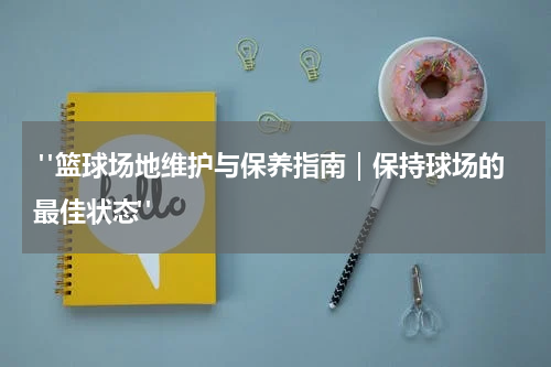 "篮球场地维护与保养指南｜保持球场的最佳状态"
