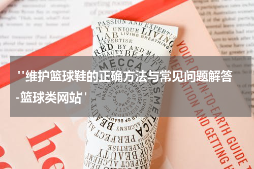  "维护篮球鞋的正确方法与常见问题解答-篮球类网站"
