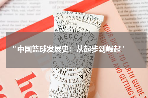  "中国篮球发展史：从起步到崛起"