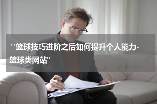  "篮球技巧进阶之后如何提升个人能力-篮球类网站"