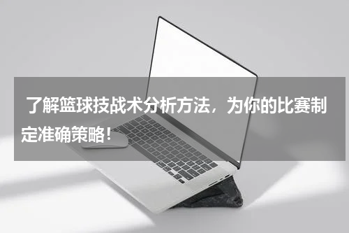  了解篮球技战术分析方法，为你的比赛制定准确策略！