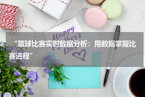  “篮球比赛实时数据分析：用数据掌握比赛进程”