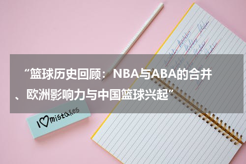  “篮球历史回顾：NBA与ABA的合并、欧洲影响力与中国篮球兴起”
