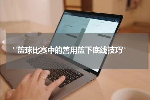  "篮球比赛中的善用篮下底线技巧"
