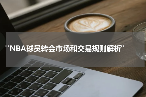  "NBA球员转会市场和交易规则解析"