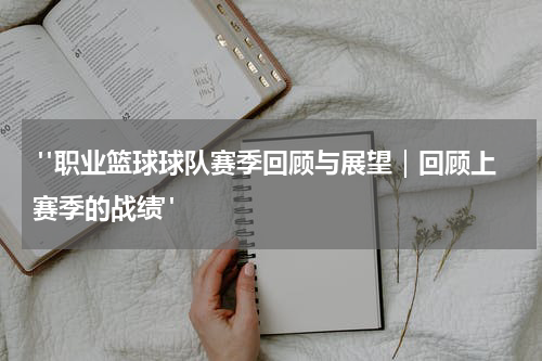  "职业篮球球队赛季回顾与展望｜回顾上赛季的战绩"