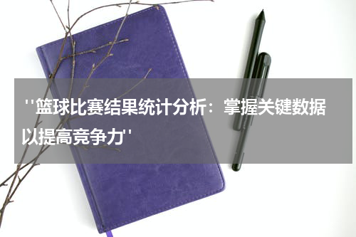  "篮球比赛结果统计分析：掌握关键数据以提高竞争力" 