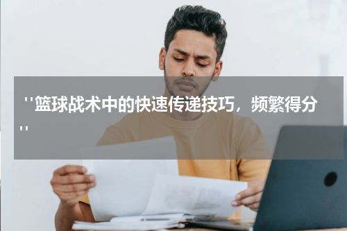  "篮球战术中的快速传递技巧，频繁得分"