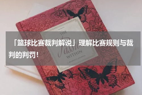  「篮球比赛裁判解说」理解比赛规则与裁判的判罚！
