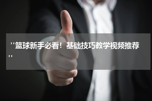  "篮球新手必看！基础技巧教学视频推荐"