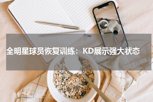  全明星球员恢复训练：KD展示强大状态