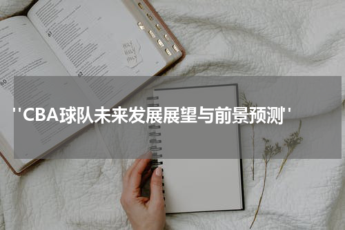  "CBA球队未来发展展望与前景预测"