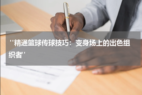  "精通篮球传球技巧：变身场上的出色组织者"