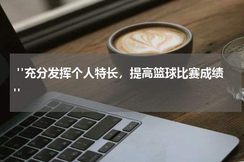  "充分发挥个人特长，提高篮球比赛成绩"