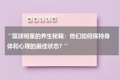  "篮球明星的养生秘籍：他们如何保持身体和心理的最佳状态？"