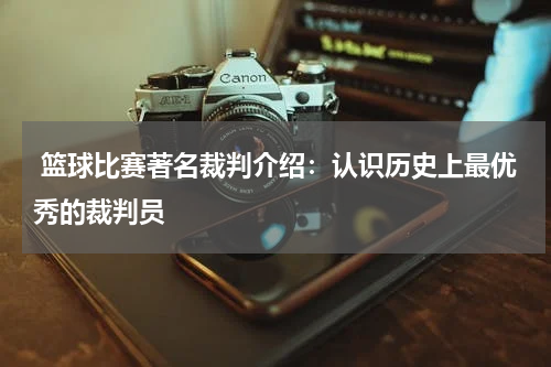  篮球比赛著名裁判介绍：认识历史上最优秀的裁判员