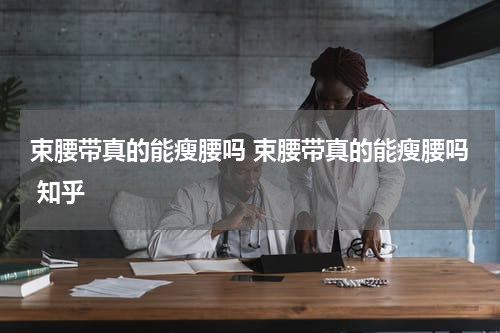 束腰带真的能瘦腰吗 束腰带真的能瘦腰吗 知乎
