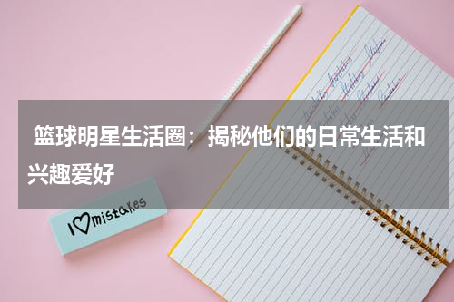  篮球明星生活圈：揭秘他们的日常生活和兴趣爱好