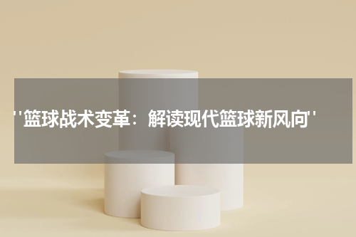  "篮球战术变革：解读现代篮球新风向"
