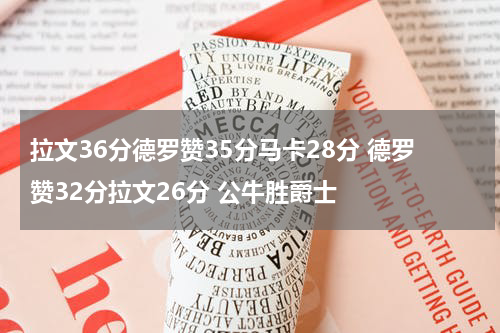 拉文36分德罗赞35分马卡28分 德罗赞32分拉文26分 公牛胜爵士