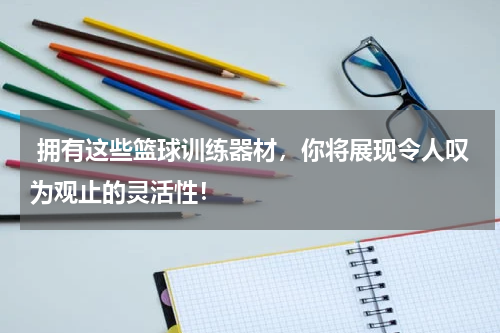  拥有这些篮球训练器材，你将展现令人叹为观止的灵活性！