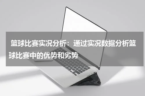  篮球比赛实况分析：通过实况数据分析篮球比赛中的优势和劣势