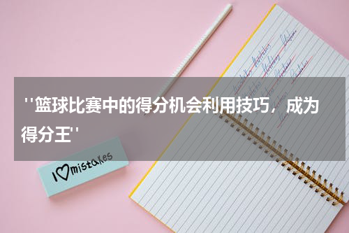  "篮球比赛中的得分机会利用技巧，成为得分王"