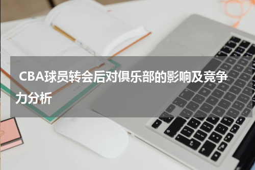  CBA球员转会后对俱乐部的影响及竞争力分析
