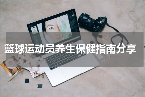  篮球运动员养生保健指南分享