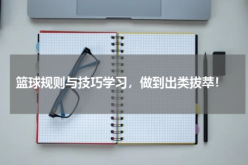  篮球规则与技巧学习，做到出类拔萃！