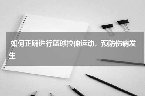  如何正确进行篮球拉伸运动，预防伤病发生