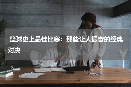  篮球史上最佳比赛：那些让人振奋的经典对决