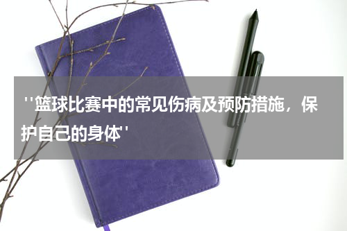  "篮球比赛中的常见伤病及预防措施，保护自己的身体"