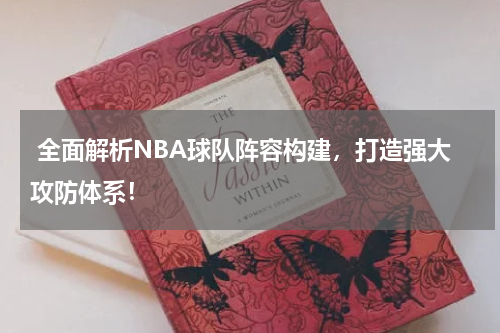  全面解析NBA球队阵容构建，打造强大攻防体系！