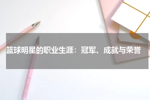  篮球明星的职业生涯：冠军、成就与荣誉