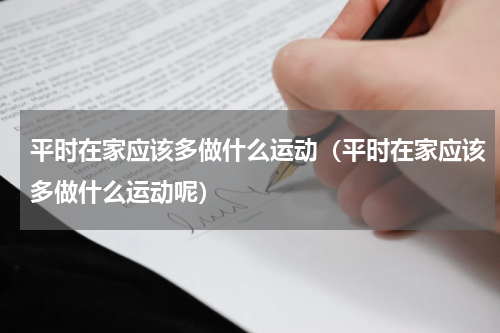 平时在家应该多做什么运动（平时在家应该多做什么运动呢）