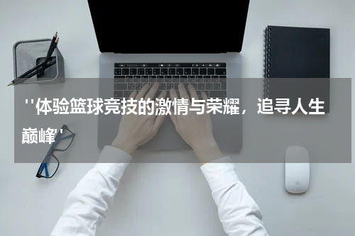  "体验篮球竞技的激情与荣耀，追寻人生巅峰"