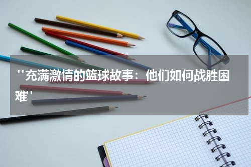  "充满激情的篮球故事：他们如何战胜困难"