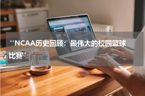  "NCAA历史回顾：最伟大的校园篮球比赛"