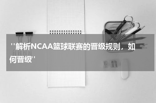  "解析NCAA篮球联赛的晋级规则，如何晋级"