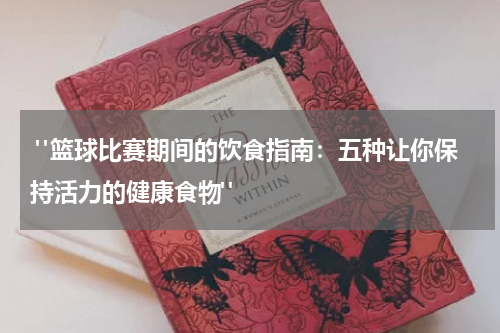 "篮球比赛期间的饮食指南：五种让你保持活力的健康食物"