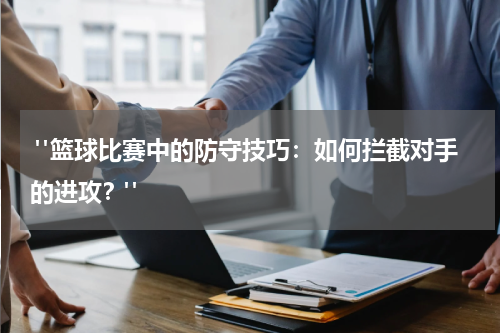  "篮球比赛中的防守技巧：如何拦截对手的进攻？"