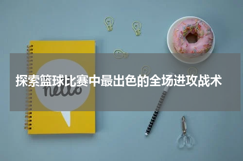  探索篮球比赛中最出色的全场进攻战术