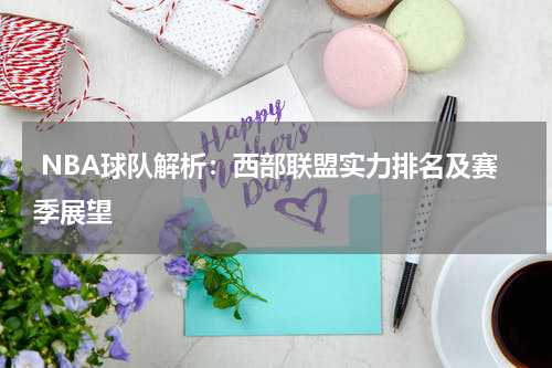  NBA球队解析：西部联盟实力排名及赛季展望