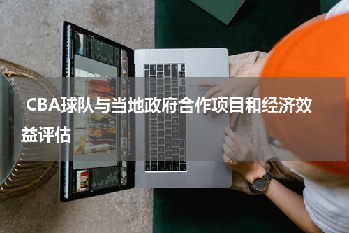  CBA球队与当地政府合作项目和经济效益评估