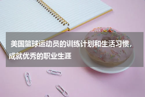  美国篮球运动员的训练计划和生活习惯，成就优秀的职业生涯