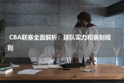  CBA联赛全面解析：球队实力和赛制规则