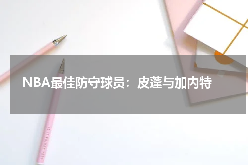  NBA最佳防守球员：皮蓬与加内特