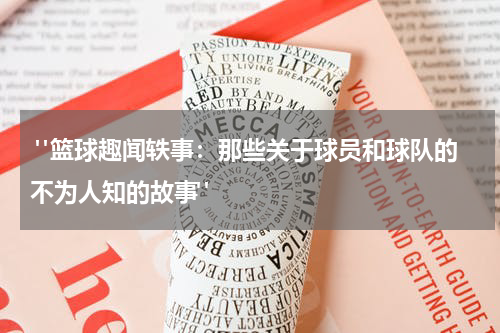  "篮球趣闻轶事：那些关于球员和球队的不为人知的故事"